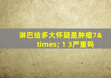 淋巴结多大怀疑是肿瘤7× 1 3严重吗